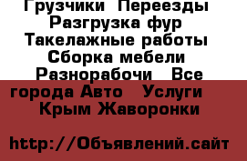 Грузчики. Переезды. Разгрузка фур. Такелажные работы. Сборка мебели. Разнорабочи - Все города Авто » Услуги   . Крым,Жаворонки